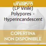 (LP Vinile) Polypores - Hyperincandescent vinile