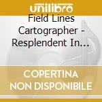 Field Lines Cartographer - Resplendent In The Light Of Th cd
