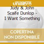 Judy & John Scaife Dunlop - I Want Something cd