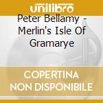 Peter Bellamy - Merlin's Isle Of Gramarye cd musicale di Peter Bellamy