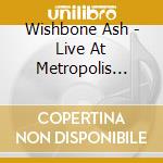 Wishbone Ash - Live At Metropolis 16/05/15 cd musicale di Wishbone Ash