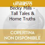 Becky Mills - Tall Tales & Home Truths cd musicale di Becky Mills