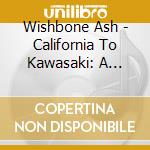 Wishbone Ash - California To Kawasaki: A Roadworks Journey (2 Cd) cd