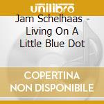 Jam Schelhaas - Living On A Little Blue Dot cd musicale