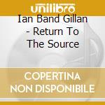 Ian Band Gillan - Return To The Source cd musicale