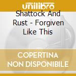 Shattock And Rust - Forgiven Like This cd
