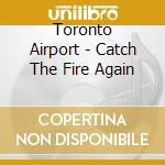 Toronto Airport - Catch The Fire Again cd