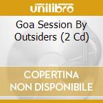 Goa Session By Outsiders (2 Cd) cd musicale