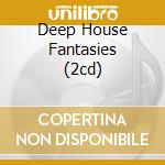 Deep House Fantasies (2cd) cd musicale di ARTISTI VARI