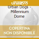 Urban Dogs - Millennium Dome cd musicale