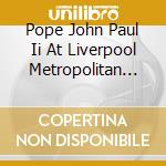 Pope John Paul Ii At Liverpool Metropolitan Cathedral cd musicale