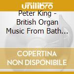 Peter King - British Organ Music From Bath Abbey cd musicale di Peter King