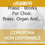 Praise - Works For Choir. Brass. Organ And Percussion cd musicale di Patterson