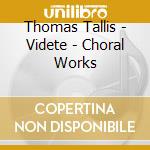 Thomas Tallis - Videte - Choral Works cd musicale di Thomas Tallis