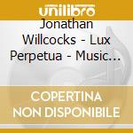 Jonathan Willcocks - Lux Perpetua - Music Of Jonathan Willcocks cd