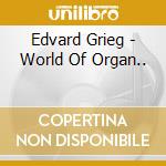Edvard Grieg - World Of Organ.. cd musicale di Edvard Grieg