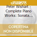 Peter Wishart - Complete Piano Works: Sonata For Piano Duet Op.5 / Opheis Kai Kli cd musicale di Peter Wishart