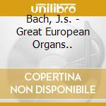 Bach, J.s. - Great European Organs.. cd musicale di Bach, J.s.
