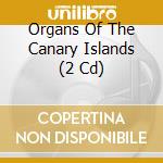 Organs Of The Canary Islands (2 Cd) cd musicale