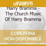 Harry Bramma - The Church Music Of Harry Bramma cd