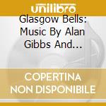 Glasgow Bells: Music By Alan Gibbs And Friends / The Organ Of Girton College. Cambridge cd