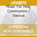 Music For Holy Communion / Various cd musicale
