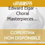 Edward Elgar - Choral Masterpieces Of Sir Edward Elgar cd musicale di Edward Elgar