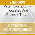 Peter Crompton - Toccatas And Roses / The Hill Organ Of cd musicale di Peter Crompton