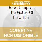 Robert Fripp - The Gates Of Paradise cd musicale di Robert Fripp