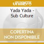 Yada Yada - Sub Culture cd musicale di Yada Yada
