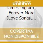 James Ingram - Forever More (Love Songs, Hits & Duets) cd musicale di James Ingram