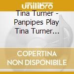 Tina Turner - Panpipes Play Tina Turner (French Import) cd musicale di Tina Turner