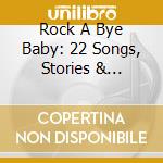 Rock A Bye Baby: 22 Songs, Stories & Nursery Rhymes / Various cd musicale di Various