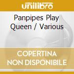 Panpipes Play Queen / Various cd musicale
