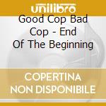 Good Cop Bad Cop - End Of The Beginning cd