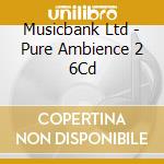 Musicbank Ltd - Pure Ambience 2 6Cd cd
