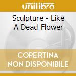 Sculpture - Like A Dead Flower cd