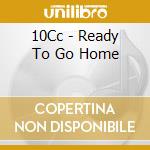 10Cc - Ready To Go Home cd