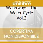 Waterways: The Water Cycle Vol.3 cd