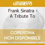 Frank Sinatra - A Tribute To cd musicale di Frank Sinatra