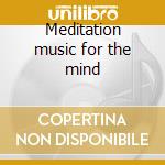 Meditation music for the mind cd musicale di Artisti Vari