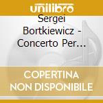 Sergei Bortkiewicz - Concerto Per Pianoforte N.2 Op.28 Per La Sola Mano Sinistra, N.3 Op.32 cd musicale di Sergei Bortkiewicz