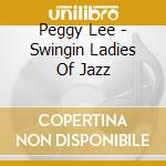 Peggy Lee - Swingin Ladies Of Jazz cd musicale di Peggy Lee