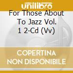 For Those About To Jazz Vol. 1 2-Cd (Vv) cd