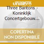 Three Baritons - Koninklijk Concertgebouw (Cd+Dvd) cd