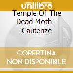 Temple Of The Dead Moth - Cauterize cd musicale di Temple Of The Dead Moth