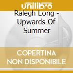 Ralegh Long - Upwards Of Summer cd musicale di Ralegh Long