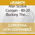 Alan Scobie Coogan - 80-20 Bucking The Trend cd