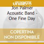 Jon Palmer Acoustic Band - One Fine Day cd