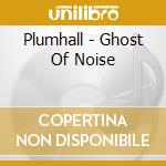 Plumhall - Ghost Of Noise cd